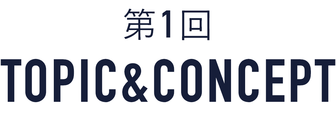 第1回 TOPIC&CONCEPT